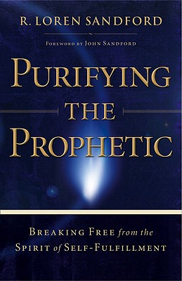 Purifying the Prophetic: Breaking Free from the Spirit of SelfFulfillment [Paperback] Sandford, R. Loren