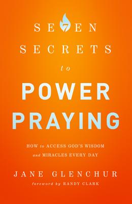 7 Secrets to Power Praying: How to Access God's Wisdom and Miracles Every Day