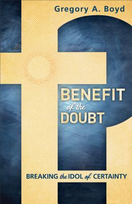 Image for Benefit of the Doubt: Breaking the Idol of Certainty Benefit of the Doubt: Breaking the Idol of Certainty