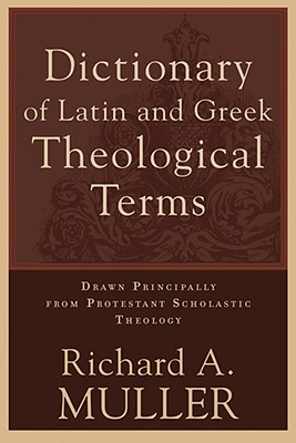 Dictionary of Latin and Greek Theological Terms: Drawn Principally from Protestant Scholastic Theology