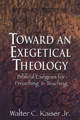 Toward an Exegetical Theology: Biblical Exegesis for Preaching and Teaching