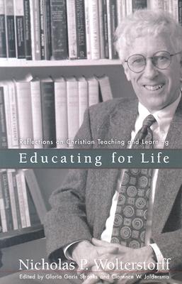 Educating for Life: Reflections on Christian Teaching and Learning, Nicholas Wolterstorff,Gloria Goris Stronks,Clarence Joldersma Educating for Life: Reflections on Christian Teaching and Learning, Nicholas Wolterstorff,Gloria Goris Stronks,Clarence Joldersma