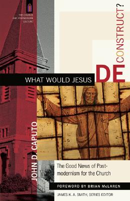 What Would Jesus Deconstruct : The Good News of Postmodernism For the Church