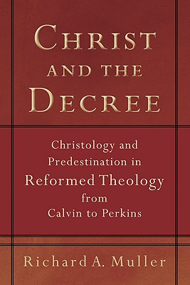 Christ and the Decree: Christology and Predestination in Reformed Theology from Calvin to Perkins
