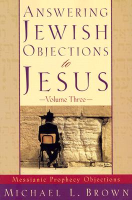 Answering Jewish Objections to Jesus: Messianic Prophecy Objections, Vol. 3