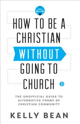 How to Be a Christian Without Going to Church: The Unofficial Guide to Alternative Forms of Christian Community