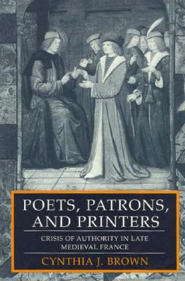 Poets, Patrons, and Printers: Crisis of Authority in Late Medieval France