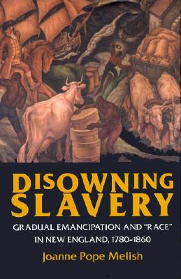 Disowning Slavery: Gradual Emancipation and Race in New England, 1780-1860