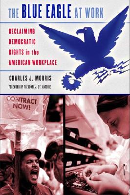 The Blue Eagle at Work: Reclaiming Democratic Rights in the American Workplace (Ilr Press Book)
