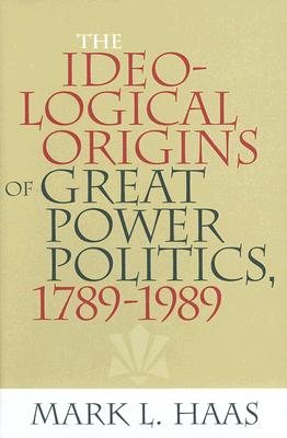The Ideological Origins of Great Power Politics, 17891989 (Cornell Studies in Security Affairs)