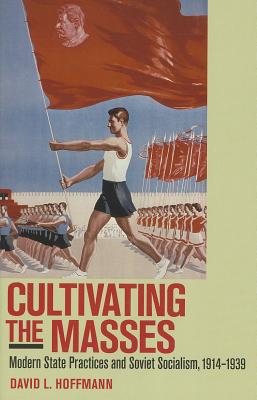 Cultivating the Masses: Modern State Practices and Soviet Socialism, 19141939