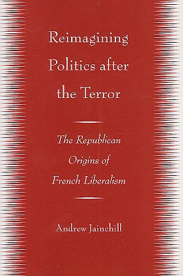 Image for Reimagining Politics after the Terror: The Republican Origins of French Liberalism Reimagining Politics after the Terror: The Republican Origins of French Liberalism