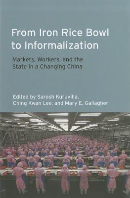 From Iron Rice Bowl to Informalization: Markets, Workers, and the State in a Changing China (Frank W. Pierce Memorial Lectureship and Conference Series)