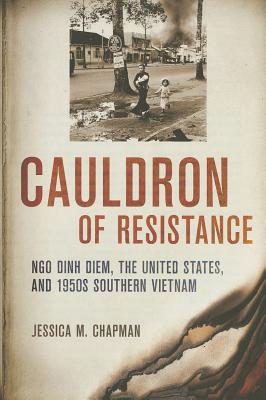 Cauldron of Resistance: Ngo Dinh Diem, the United States, and 1950s Southern Vietnam (The United States in the World)