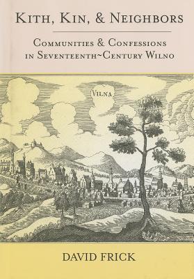 Kith, Kin, and Neighbors: Communities and Confessions in Seventeenth-Century Wilno