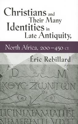 Christians and Their Many Identities in Late Antiquity, North Africa, 200-450 CE