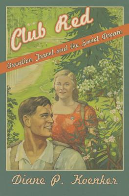 Club Red: Vacation Travel and the Soviet Dream