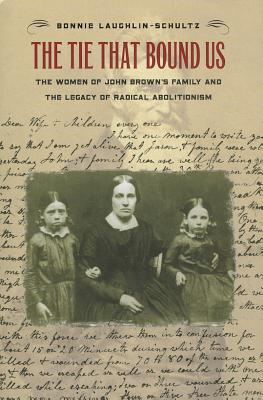 The Tie That Bound Us; The Women of John Brown's Family and the Legacy of Radical Abolitionism
