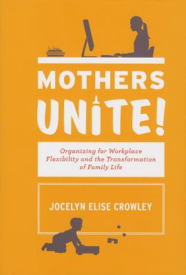 Mothers Unite!: Organizing for Workplace Flexibility and the Transformation of Family Life