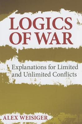 Logics of War: Explanations for Limited and Unlimited Conflicts (Cornell Studies in Security Affairs)