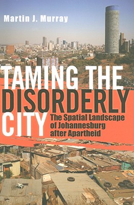 Taming the Disorderly City: The Spatial Landscape of Johannesburg after Apartheid