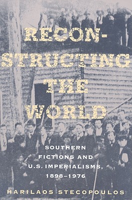 Reconstructing the World: Southern Fictions and U.S. Imperialisms, 18981976