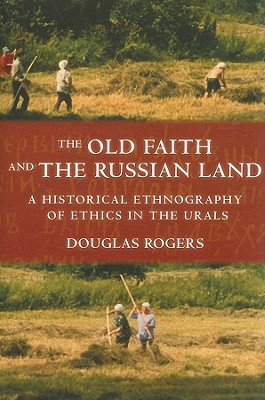 The Old Faith and the Russian Land: A Historical Ethnography of Ethics in the Urals (Culture and Society after Socialism)