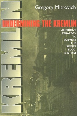 Undermining the Kremlin: America's Strategy to Subvert the Soviet Bloc, 1947-1956 (Cornell Studies in Security Affairs)