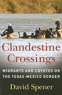 Clandestine Crossings: Migrants and Coyotes on the Texas-Mexico Border