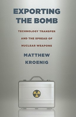 Exporting the Bomb: Technology Transfer and the Spread of Nuclear Weapons [Cornell Studies in Security Affairs]