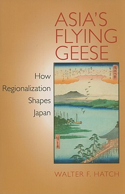 Asia's Flying Geese: How Regionalization Shapes Japan (Cornell Studies in Political Economy)