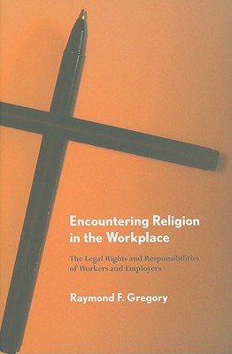 Encountering Religion in the Workplace: The Legal Rights and Responsibilities of Workers and Employers