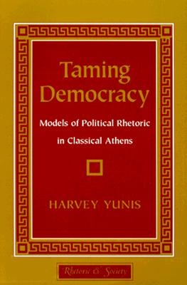 TAMING DEMOCRACY Models of Political Rhetoric in Classical Athens