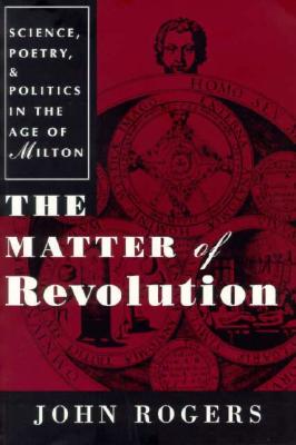 The Matter of Revolution: Science, Poetry, and Politics in the Age of Milton