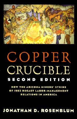 Copper Crucible: How the Arizona Miners' Strike of 1983 Recast Labor-Management Relations in America (Ilr Press Books)