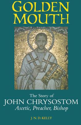 Golden Mouth: The Story of John ChrysostomAscetic, Preacher, Bishop