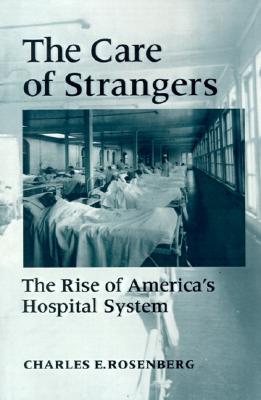 Image for The Care of Strangers The Rise of America's Hospital System The Care of Strangers The Rise of America's Hospital System