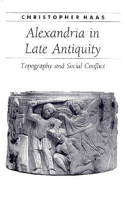 Alexandria in Late Antiquity Topography and Social Conflict
