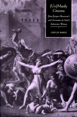 (Un)Manly Citizens: Jean-Jacques Rousseau's and Germaine de Stal's Subversive Women