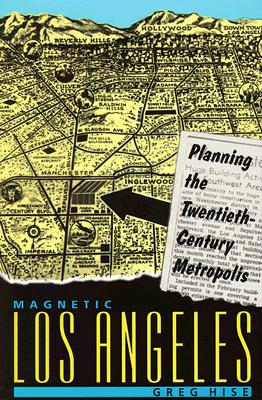 Magnetic Los Angeles; Planning the Twentieth-Century Metropolis