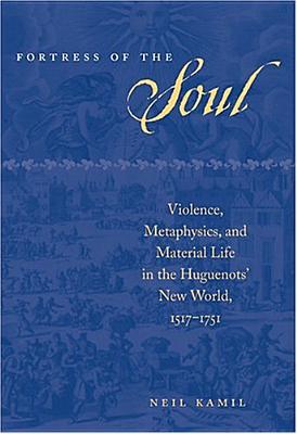 Fortress of the Soul: Violence, Metaphysics, and Material Life in the Huguenots' New World, 1517-1751 (Early America: History, Context, Culture)