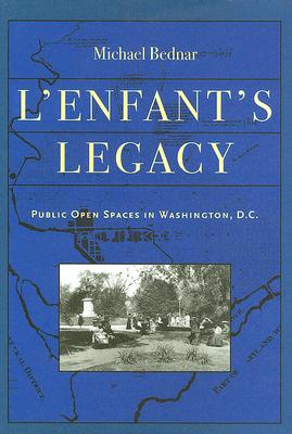 L'Enfant's Legacy: Public Open Spaces in Washington, D.C. (Creating the North American Landscape)
