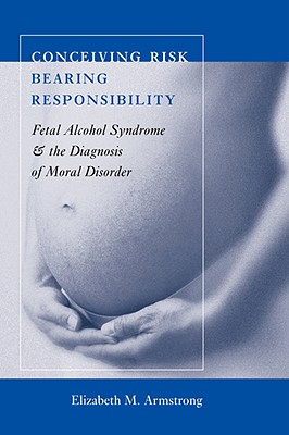 Image for Conceiving Risk, Bearing Responsibility: Fetal Alcohol Syndrome and the Diagnosis of Moral Disorder Conceiving Risk, Bearing Responsibility: Fetal Alcohol Syndrome and the Diagnosis of Moral Disorder