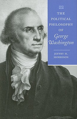 The Political Philosophy of George Washington (The Political Philosophy of the American Founders)