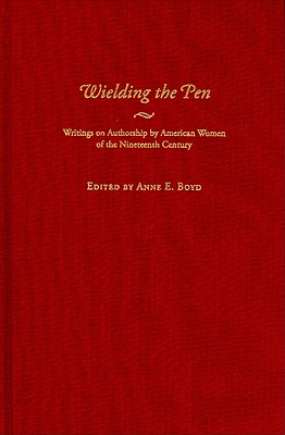 Wielding the Pen: Writings on Authorship by American Women of the Nineteenth Century