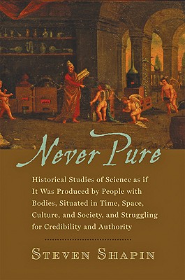Never Pure; Historical Studies of Science As if it Was Produced by People with Bodies, Situated in Time, Space, Culture, and Society, and Struggling for Credibility and Authority