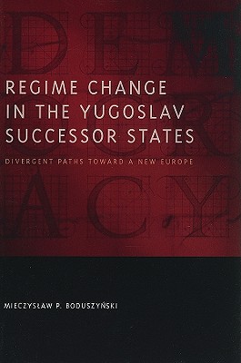Regime Change in the Yugoslav Successor States: Divergent Paths toward a New Europe (Democratic Transition and Consolidation)
