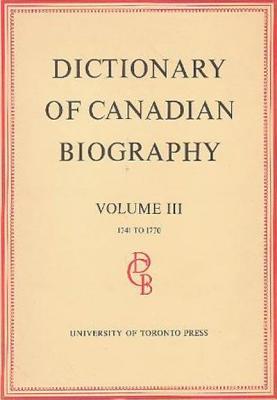 Dictionary of Canadian Biography / Dictionaire Biographique du Canada: Volume III, 1741 -1770