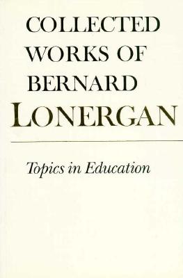 Image for Topics in Education: The Cincinnati Lectures of 1959 on the Philosophy of Education (Collected Works of Bernard Lonergan 10)