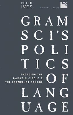 Gramsci's Politics of Language: Engaging the Bakhtin Circle and the Frankfurt School (Cultural Spaces)
